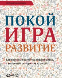 Покой, игра, развитие. Как взрослые растят маленьких детей, а маленькие дети растят взрослых