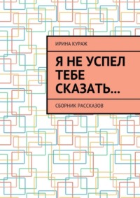 Я не успел тебе сказать… Сборник рассказов