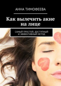 Как вылечить акне на лице. Самый простой, доступный и эффективный метод