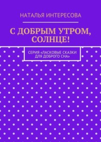 С добрым утром, солнце! Серия «Ласковые сказки для доброго сна»