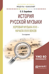 История русской музыки. Хоровая музыка XVII – начала XVIII веков 2-е изд. Учебное пособие для академического бакалавриата