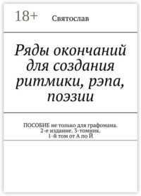 Ряды окончаний для создания ритмики, рэпа, поэзии. Пособие не только для графомана. 2-е издание. 3-томник. 1-й том от А по Й