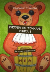 Рисуем по точкам. Книга 1. Растения и животные