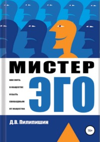 Мистер Эго. Как жить в обществе и быть свободным от общества?