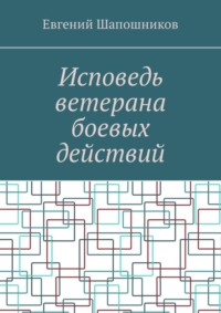 Исповедь ветерана боевых действий. От маршала до рядового