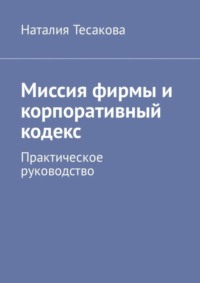 Миссия фирмы и корпоративный кодекс. Практическое руководство