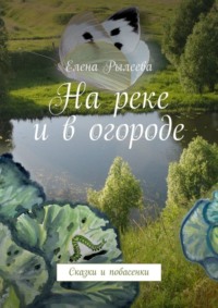 На реке и в огороде. Сказки и побасенки