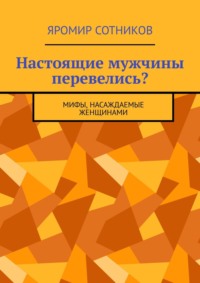 Настоящие мужчины перевелись? Мифы, насаждаемые женщинами