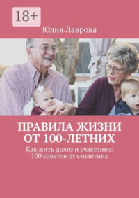 Правила жизни от 100-летних. Как жить долго и счастливо: 100 советов от столетних