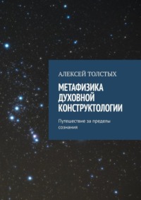 Метафизика Духовной Конструктологии. Путешествие за пределы сознания