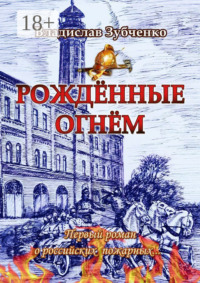 Рождённые огнём. Первый роман о российских пожарных…