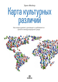 Карта культурных различий. Как люди думают, руководят и добиваются целей в международной среде