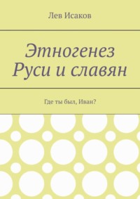 Этногенез Руси и славян. Где ты был, Иван?