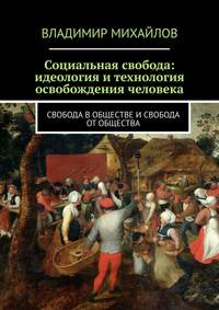 Социальная свобода: идеология и технология освобождения человека. Свобода в обществе и свобода от общества