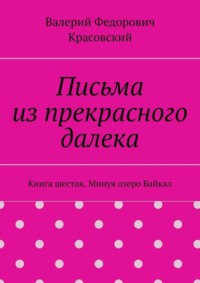 Письма из прекрасного далека. Книга шестая. Минуя озеро Байкал