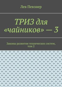 ТРИЗ для «чайников» – 3. Законы развития технических систем, том 2