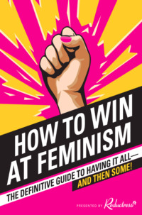 How to Win at Feminism: The Definitive Guide to Having It All... And Then Some!