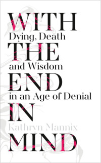 With the End in Mind: Dying, Death and Wisdom in an Age of Denial