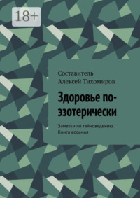 Здоровье по-эзотерически. Заметки по тайноведению. Книга восьмая