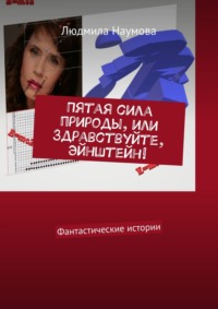 Пятая сила природы, или Здравствуйте, Эйнштейн! Фантастические истории