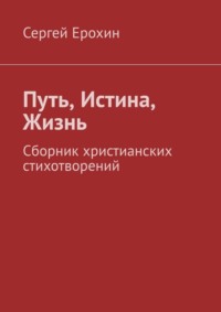 Путь, Истина, Жизнь. Сборник христианских стихотворений