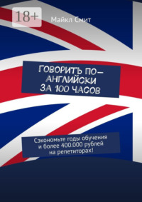 Говорить по-английски за 100 часов. Сэкономьте годы обучения и более 400.000 рублей на репетиторах!