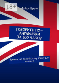 Говорить по-английски за 100 часов. Тренинг по английскому языку для лентяев