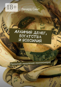 Алхимия денег, богатства и всесилия. Прокачай мышление миллионера!