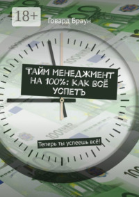 Тайм менеджмент на 100%: как всё успеть. Теперь ты успеешь всё!