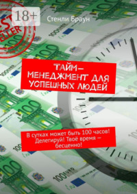 Тайм-менеджмент для успешных людей. В сутках может быть 100 часов! Делегируй! Твоё время – бесценно!