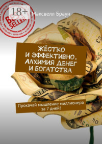 Жёстко и эффективно. Алхимия денег и богатства. Прокачай мышление миллионера за 7 дней!