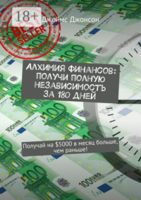 Алхимия финансов: получи полную независимость за 180 дней. Получай на $5000 в месяц больше, чем раньше!