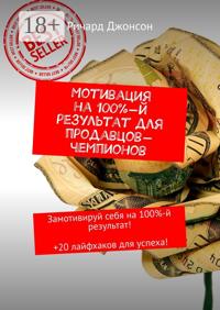 Мотивация на 100%-й результат для продавцов-чемпионов. Замотивируй себя на 100%-й результат! +20 лайфхаков для успеха!