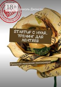 Startup с нуля. Тренинг для лентяев. Прокачай мышление миллионера!