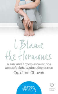 I Blame The Hormones: A raw and honest account of one woman’s fight against depression