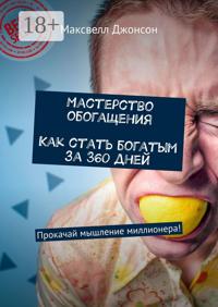 Мастерство обогащения. Как стать богатым за 360 дней. Прокачай мышление миллионера!