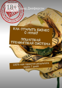 Как открыть бизнес с нуля? Пошаговая тренинговая система. 100%-ная гарантия результата через 7 дней