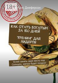 Как стать богатым за 150 дней. Тренинг для лидеров. Успей занять своё место под Солнцем, завтра будет поздно!