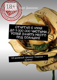 Стартап с нуля до 1 000 000 чистыми. Успей занять место под солнцем! 10-дневный тренинг. Главное – успеть!