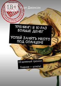 Тренинг: в 10 раз больше денег. Успей занять место под солнцем! 10-дневный тренинг. Главное – успеть!
