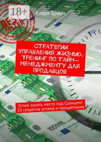 Стратегии управления жизнью. Тренинг по тайм-менеджменту для продавцов. Успей занять место под Солнцем! 10 секретов успеха и процветания