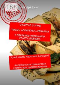Стартап с нуля. Товар, логистика, реклама. 5 секретов успешного старта бизнеса. Успей занять место под Солнцем! Американская тренинговая система для профессионалов