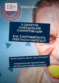 8 секретов запредельной самомотивации. Как замотивировать себя раз и навсегда? Успей занять место под Солнцем! Американская тренинговая система для профессионалов
