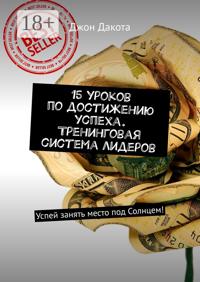 15 уроков по достижению успеха. Тренинговая система лидеров. Успей занять место под Солнцем!