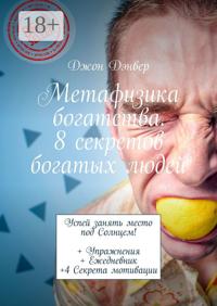 Метафизика богатства. 8 секретов богатых людей. Успей занять место под Солнцем! + Упражнения + Ежедневник +4 Секрета мотивации