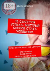14 секретов успеха. Быстрый способ стать успешным. Успей занять место под Солнцем! + Упражнения + Ежедневник + 4 секрета мотивации