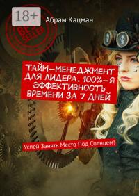 Тайм-менеджмент для лидера. 100%-я эффективность времени за 7 дней. Успей Занять Место Под Солнцем!
