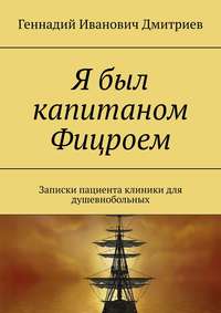 Я был капитаном Фицроем. Записки пациента клиники для душевнобольных
