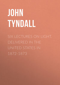 Six Lectures on Light. Delivered In The United States In 1872-1873