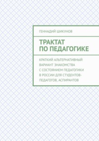 Трактат по педагогике. Краткий альтернативный вариант знакомства с состоянием педагогики в России для студентов-педагогов, аспирантов